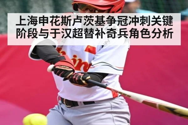 上海申花斯卢茨基争冠冲刺关键阶段与于汉超替补奇兵角色分析