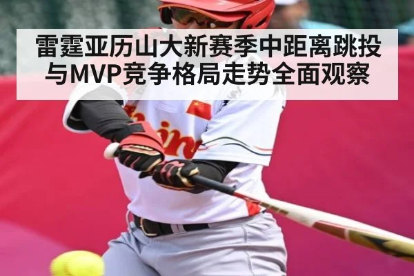 雷霆亚历山大新赛季中距离跳投与MVP竞争格局走势全面观察